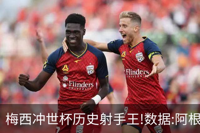 梅西冲世杯历史射手王!数据:阿根廷连胜锁出线